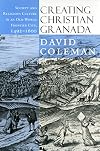 Creating Christian Granada: Society and Religious Culture in an Old-World Frontier City, 1492-1600