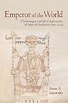 Emperor of the World: Charlemagne and the Construction of Imperial Authority, 800–1229