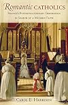 Romantic Catholics: France's Postrevolutionary Generation in Search of a Modern Faith