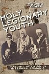 Holy Legionary Youth: Fascist Activism in Interwar Romania