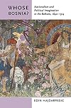 Whose Bosnia?: Nationalism and Political Imagination in the Balkans, 1840–1914