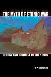 The Myth of Ethnic War: Serbia and Croatia in the 1990s