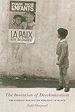 The Invention Of Decolonization The Algerian War And The Remaking Of France
