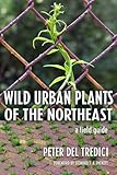 Wild Urban Plants Of The Northeast A Field Guide