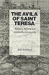 The Avila of Saint Teresa: Religious Reform in a Sixteenth-Century City