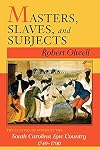 Masters, Slaves, & Subjects: The Culture of Power in the South Carolina Low Country, 1740-1790