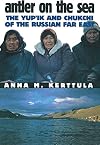 Antler on the Sea: The Yup'ik and Chukchi of the Russian Far East (The Anthropology of Contemporary Issues)