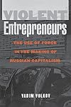 Violent Entrepreneurs: The Use of Force in the Making of Russian Capitalism