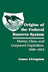 Origins of the Federal Reserve System: Money, Class, and Corporate Capitalism, 1890-1913