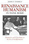 Renaissance Humanism in Papal Rome: Humanists and Churchmen on the Eve of the Reformation (The Johns Hopkins University Studies in Historical and Political Science)
