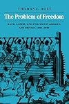 The Problem of Freedom: Race, Labor, and Politics in Jamaica and Britain, 1832-1938