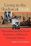 Living in the Shadow of Death: Tuberculosis and the Social Experience of Illness in American History