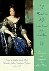 A Woman's Life in the Court of the Sun King: Letters of Liselotte von der Pfalz, Elisabeth Charlotte, Duchesse d' Orl&eacute;ans, 1652-1722