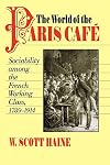 The World of the Paris Café: Sociability among the French Working Class, 1789-1914 (The Johns Hopkins University Studies in Historical and Political Science)