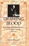 Drawing Blood: Technology and Disease Identity in Twentieth-Century America (The Henry E. Sigerist Series in the History of Medicine)
