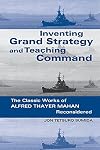 Inventing Grand Strategy and Teaching Command: The Classic Works of Alfred Thayer Mahan Reconsidered (Woodrow Wilson Center Press)