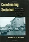 Constructing Socialism: Technology and Change in East Germany, 1945-1990