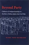 Beyond Party: Cultures of Antipartisanship in Northern Politics before the Civil War (Reconfiguring American Political History)