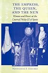 The Empress, the Queen, and the Nun: Women and Power at the Court of Philip III of Spain (The Johns Hopkins University Studies in Historical and Political Science)