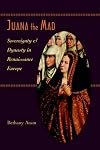Juana the Mad: Sovereignty and Dynasty in Renaissance Europe