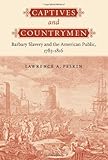 Captives And Countrymen Barbary Slavery And The American Public 17851816