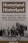 Homeland to Hinterland: The Changing Worlds of the Red River Metis in the Nineteenth Century