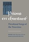 Prions en Chantant: Devotional Songs of the Trouvères (Toronto Medieval Texts and Translations)