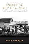 "Enough to keep them alive" : Indian welfare in Canada, 1873-1965