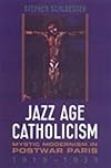 Jazz Age Catholicism: Mystic Modernism in Postwar Paris, 1919-1933