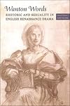 Wanton words : rhetoric and sexuality in English Renaissance drama