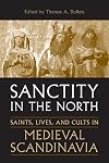 Sanctity in the North: Saints, Lives, and Cults in Medieval Scandinavia