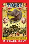 Topsy: The Startling Story of the Crooked Tailed Elephant, P.T. Barnum, and the American Wizard, Thomas Edison