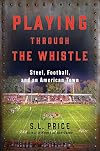 Playing Through the Whistle: Steel, Football, and an American Town