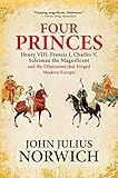 Four Princes Henry Viii Francis I Charles V Suleiman The Magnificent And The Obsessions That Forged Modern Europe