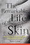 The Remarkable Life of the Skin: An Intimate Journey Across Our Largest Organ