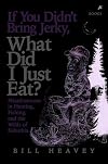 If You Didn't Bring Jerky, What Did I Just Eat: Misadventures in Hunting, Fishing, and the Wilds of Suburbia