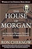 The House Of Morgan An American Banking Dynasty And The Rise Of Modern Finance