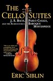 The Cello Suites J S Bach Pablo Casals And The Search For A Baroque Masterpiece