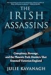 The Irish Assassins: Conspiracy, Revenge and the Phoenix Park Murders that Stunned Victorian England