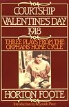 Courtship, Valentine's Day, 1918: Three Plays from the Orphans' Home Cycle (Foote, Horton)