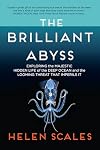 The Brilliant Abyss: Exploring the Majestic Hidden Life of the Deep Ocean, and the Looming Threat That Imperils It