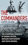 The Commanders: The Leadership Journeys of George Patton, Bernard Montgomery, and Erwin Rommel