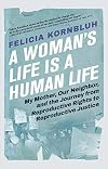 A Woman's Life Is a Human Life: My Mother, Our Neighbor, and the Journey from Reproductive Rights to Reproductive Justice