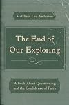 The End of Our Exploring: A Book about Questioning and the Confidence of Faith