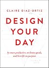 Design Your Day: Be More Productive, Set Better Goals, and Live Life On Purpose