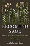 Becoming Sage Cultivating Meaning Purpose And Spirituality In Midlife
