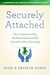 Securely Attached: How Understanding Childhood Trauma Will Transform Your Parenting-