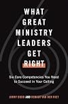 What Great Ministry Leaders Get Right: Six Core Competencies You Need to Succeed in Your Calling