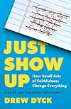 Just Show Up: How Small Acts of Faithfulness Change Everything (A Guide for Exhausted Christians)