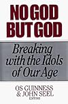 No God but God: Breaking With the Idols of Our Age